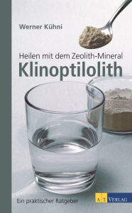 Title: Heilen mit dem Zeolith-Mineral Klinoptilolith: Ein praktischer Ratgeber, Author: Werner Kühni