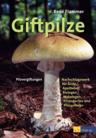 Title: Giftpilze: Pilzvergiftungen - Ein Nachschlagewerk für Ärzte, Apotheker, Biologen, Mykologen, Pilzexperten und Pilzsammler, Author: René Flammer