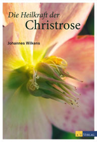 Title: Die Heilkraft der Christrose, Author: Johannes Wilkens