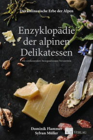 Title: Das kulinarische Erbe der Alpen - Enzyklopädie der alpinen Delikatessen: Mit umfassenden Bezugsadressen-Verzeichnis, Author: Dominik Flammer