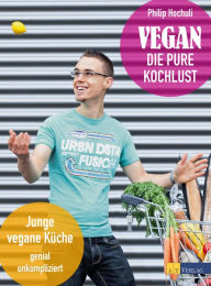 Title: Vegan - die pure Kochlust: Junge vegane Küche, genial unkompliziert, Author: Philip Hochuli