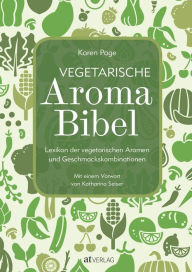 Title: Vegetarische Aroma-Bibel - eBook: Lexikon der vegetarischen Aromen- und Geschmackskombinationen, Author: Karen Page