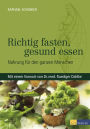 Richtig fasten, gesund essen: Nahrung für den ganzen Menschen