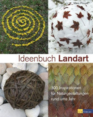 Title: Ideenbuch Landart: 300 Inspirationen für Naturgestaltungen rund ums Jahr, Author: Marc Pouyet