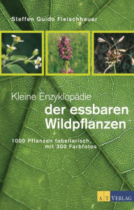 Title: Kleine Enzyklopädie der essbaren Wildpflanzen: 1000 Pflanzen tabellarisch, mit 300 Farbfotos, Author: Steffen Guido Fleischhauer