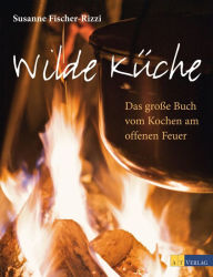 Title: Wilde Küche: Das grosse Buch vom Kochen am offenen Feuer, Author: Susanne Fischer-Rizzi