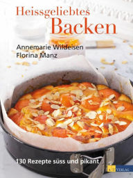 Title: Heissgeliebtes Backen: 130 Rezepte süss und pikant, Author: Annemarie Wildeisen