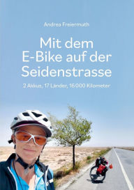 Title: Mit dem E-Bike auf der Seidenstrasse: 2 Akkus, 17 Länder, 16 000 Kilometer, Author: Andrea Freiermuth