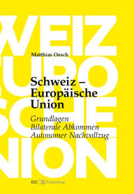 Title: Schweiz - Europäische Union: Grundlagen, Bilaterale Abkommen, Autonomer Nachvollzug, Author: Matthias Oesch