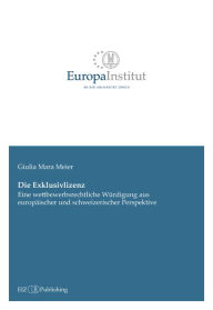 Title: Die Exklusivlizenz: Eine wettbewerbsrechtliche Würdigung aus europäischer und schweizerischer Perspektive, Author: Giulia Mara Meier