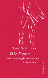 Title: Die Dame mit dem maghrebinischen Hündchen: Novelle, Author: Dana Grigorcea