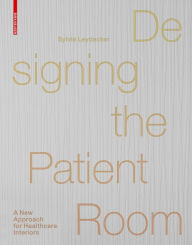 Title: Designing the Patient Room: A New Approach to Healthcare Interiors, Author: Sylvia Leydecker