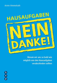 Title: Hausaufgaben ? Nein Danke!: Warum wir uns so bald wie möglich von den Hausaufgaben verabschieden sollten, Author: Armin Himmelrath