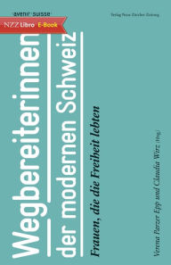 Title: Wegbereiterinnen der modernen Schweiz: Frauen, die die Freiheit lebten, Author: Verena Parzer Epp