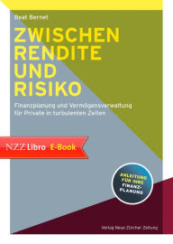 Title: Zwischen Rendite und Risiko: Finanzplanung und Vermögensverwaltung für Private in turbulenten Zeiten, Author: Beat Bernet