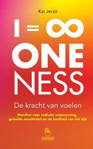 Title: I = ∞ . ONENESS . De kracht van voelen: Manifest voor radicale waarneming, geleefde sensitiviteit en de heelheid van het zijn, Author: Kai Jerzï