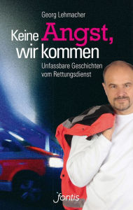 Title: Keine Angst, wir kommen: Unfassbare Geschichten vom Rettungsdienst, Author: Georg Lehmacher