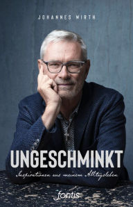 Title: Ungeschminkt: Inspirationen aus meinem Alltagsleben, Author: Johannes Wirth