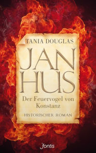 Title: Jan Hus, der Feuervogel von Konstanz: Historischer Roman, Author: Tania Douglas