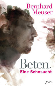 Title: Beten: Eine Sehnsucht, Author: Bernhard Meuser