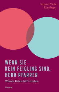 Title: Wenn Sie kein Feigling sind, Herr Pfarrer: Werner Kriesi hilft sterben, Author: Suzann-Viola Renninger