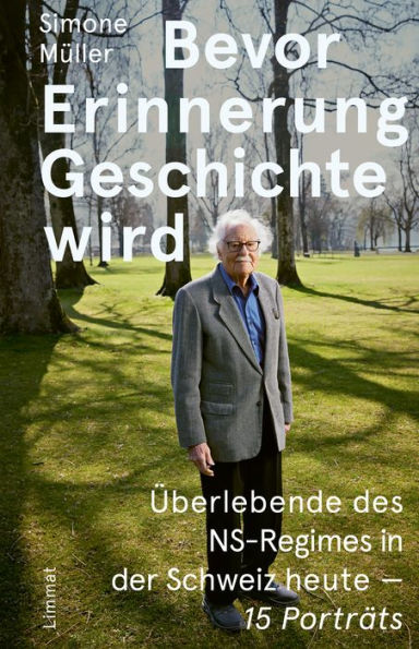 Bevor Erinnerung Geschichte wird: Überlebende des NS-Regimes in der Schweiz heute - 15 Porträts