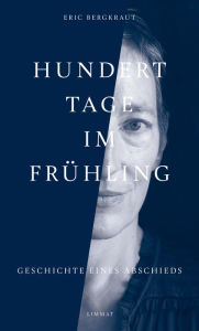 Title: Hundert Tage im Frühling: Geschichte eines Abschieds, Author: Eric Bergkraut