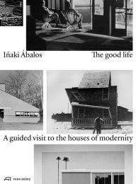 Title: The Good Life: A Guided Visit to the Houses of Modernity, Author: Iñaki Ábalos