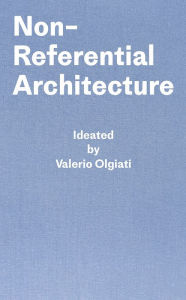 Title: Non-Referential Architecture: Ideated by Valerio Olgiati and Written by Markus Breitschmid, Author: Valerio Olgiati