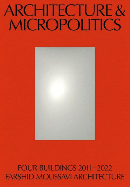 Architecture and Micropolitics: Four Buildings 2011-2022. Farshid Moussavi Architecture