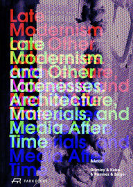 Title: Late Modernism and Other Latenesses: Architecture, Materials, and Media after Time, Author: Chris Grimley