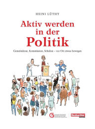 Title: Aktiv werden in der Politik: Gemeinderat, Kommission, Schulrat - vor Ort etwas bewegen, Author: Monika Rost