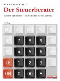 Title: Der Steuerberater: Steuern optimieren - ein Leitfaden für die Schweiz, Author: Bernhard Kislig