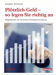 Title: Plötzlich Geld - so legen Sie richtig an: Möglichkeiten zur souveränen Vermögensverwaltung, Author: Harry Büsser