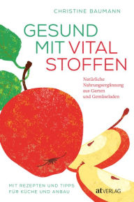 Title: Gesund mit Vitalstoffen: Natürliche Nahrungsergänzung aus Garten und Gemüseladen. Mit Rezepten und Tipps für Küche und Anbau, Author: Christine Baumann