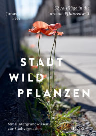Title: Stadtwildpflanzen: 52 Ausflüge in die urbane Pflanzenwelt. Mit Hintergrundwissen zur Stadtvegetation, Author: Jonas Frei