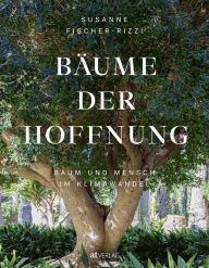 Title: Bäume der Hoffnung: Baum und Mensch im Klimawandel, Author: Susanne Fischer-Rizzi