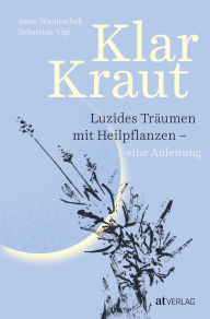 Title: Klarkraut: Luzides träumen mit Heilpflanzen - eine Anleitung, Author: Anne Wanitschek