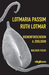 Title: Lotmaria passim: Ruth Lotmar, Bienenforscherin und Zoologin, Author: Walther Fuchs