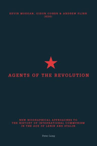 Title: Agents of the Revolution: New Biographical Approaches to the History of International Communism in the Age of Lenin and Stalin, Author: Kevin Morgan