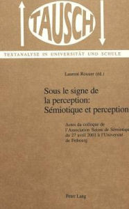 Title: Sous le signe de la perception: Sémiotique et perception: Actes du colloque de l'Association Suisse de Sémiotique du 27 avril 2001 à l'Université de Fribourg, Author: Laurent Rossier