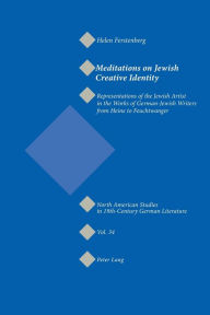 Title: Meditations on Jewish Creative Identity: Representations of the Jewish Artist in the Works of German-Jewish Writers from Heine to Feuchtwanger, Author: Helen Ferstenberg