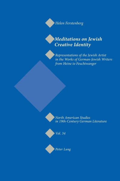 Meditations on Jewish Creative Identity: Representations of the Jewish Artist in the Works of German-Jewish Writers from Heine to Feuchtwanger