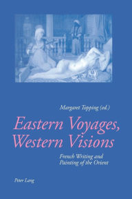 Title: Eastern Voyages, Western Visions: French Writing and Painting of the Orient, Author: Margaret Topping