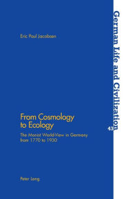 Title: From Cosmology to Ecology: The Monist World-View in Germany from 1770 to 1930, Author: Eric Paul Jacobsen
