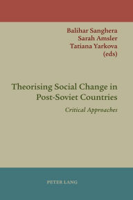 Title: Theorising Social Change in Post-Soviet Countries: Critical Approaches, Author: Balihar Sanghera