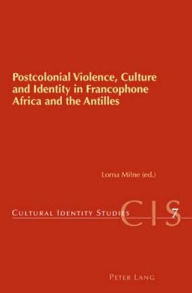 Title: Postcolonial Violence, Culture and Identity in Francophone Africa and the Antilles, Author: Lorna Milne