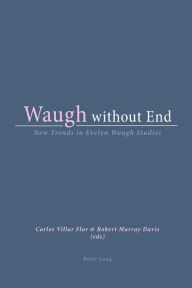 Title: Waugh without End: New Trends in Evelyn Waugh Studies, Author: Carlos Villar Flor