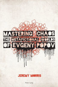 Title: Mastering Chaos: The Metafictional Worlds of Evgeny Popov, Author: Jeremy Morris