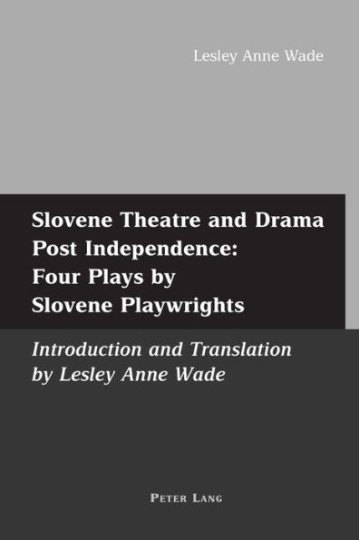 Slovene Theatre and Drama Post Independence: Four Plays by Slovene Playwrights: Introduction and Translation by Lesley Anne Wade